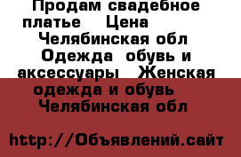 Продам свадебное платье. › Цена ­ 4 000 - Челябинская обл. Одежда, обувь и аксессуары » Женская одежда и обувь   . Челябинская обл.